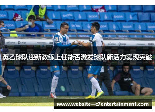 英乙球队迎新教练上任能否激发球队新活力实现突破