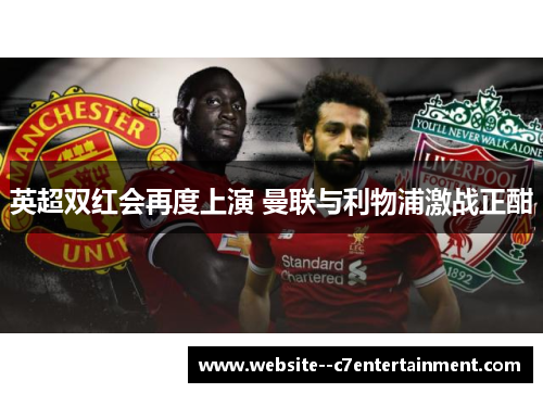 英超双红会再度上演 曼联与利物浦激战正酣