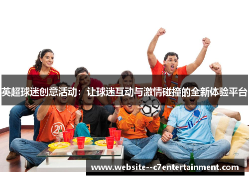 英超球迷创意活动：让球迷互动与激情碰撞的全新体验平台