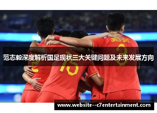 范志毅深度解析国足现状三大关键问题及未来发展方向