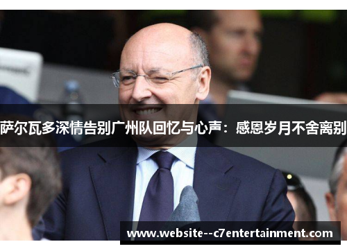 萨尔瓦多深情告别广州队回忆与心声：感恩岁月不舍离别