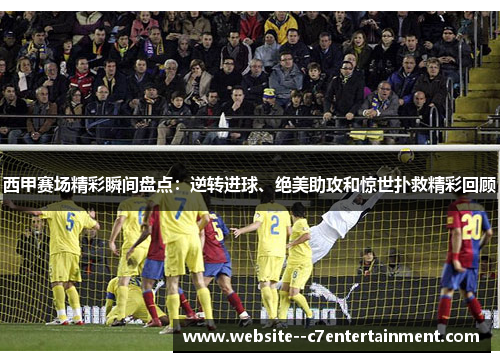 西甲赛场精彩瞬间盘点:逆转进球、绝美助攻和惊世扑救精彩回顾 西甲赛场精彩瞬间盘点:逆转进球、绝美助攻和惊世扑救精彩回顾