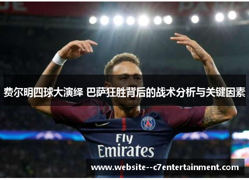 费尔明四球大演绎 巴萨狂胜背后的战术分析与关键因素