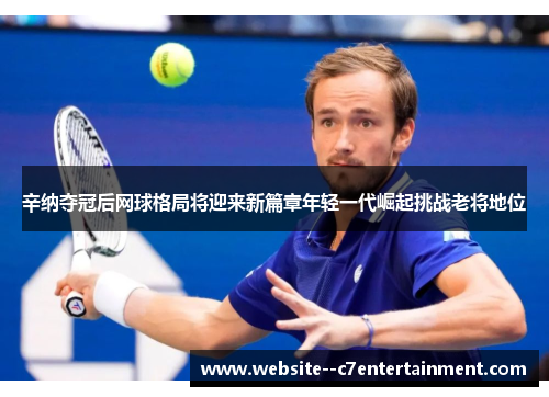 辛纳夺冠后网球格局将迎来新篇章年轻一代崛起挑战老将地位 辛纳夺冠后网球格局将迎来新篇章年轻一代崛起挑战老将地位