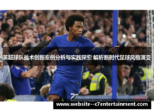 英超球队战术创新案例分析与实践探索 解析新时代足球风格演变