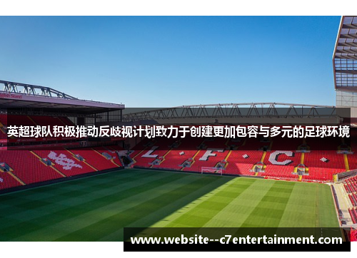 英超球队积极推动反歧视计划致力于创建更加包容与多元的足球环境