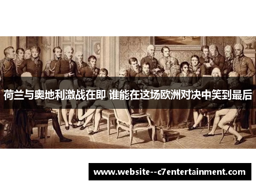 荷兰与奥地利激战在即 谁能在这场欧洲对决中笑到最后 荷兰与奥地利激战在即 谁能在这场欧洲对决中笑到最后