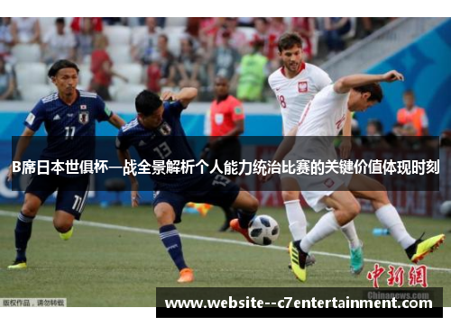 B席日本世俱杯一战全景解析个人能力统治比赛的关键价值体现时刻