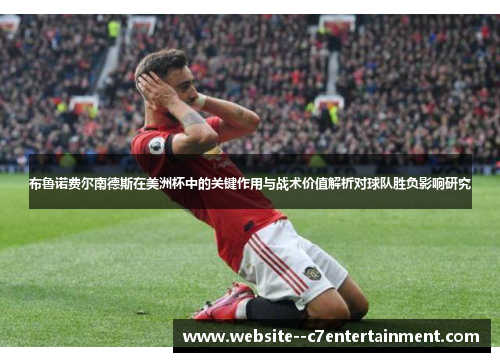 布鲁诺费尔南德斯在美洲杯中的关键作用与战术价值解析对球队胜负影响研究