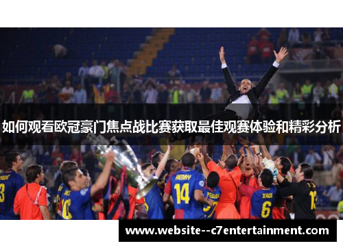 如何观看欧冠豪门焦点战比赛获取最佳观赛体验和精彩分析