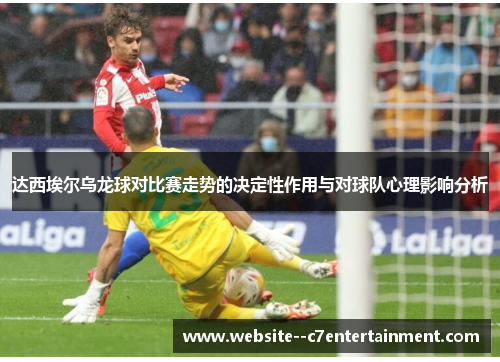 达西埃尔乌龙球对比赛走势的决定性作用与对球队心理影响分析